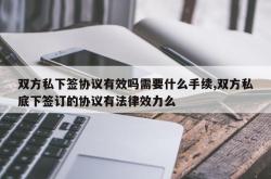 双方私下签协议有效吗需要什么手续,双方私底下签订的协议有法律效力么