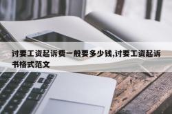 讨要工资起诉费一般要多少钱,讨要工资起诉书格式范文