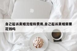 自己起诉离婚流程和费用,自己起诉离婚需要花钱吗