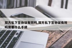 双方私下签协议有效吗,双方私下签协议有效吗需要什么手续