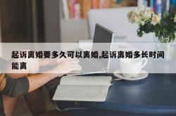 起诉离婚要多久可以离婚,起诉离婚多长时间能离